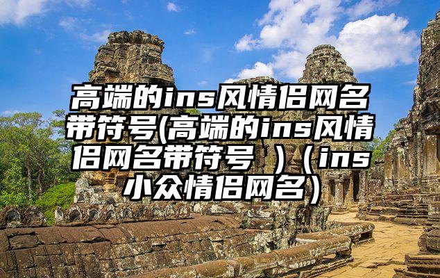 高端的ins风情侣网名带符号(高端的ins风情侣网名带符号 )（ins小众情侣网名）