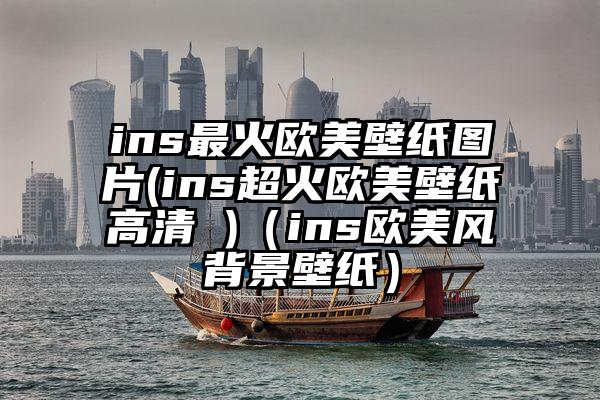 ins最火欧美壁纸图片(ins超火欧美壁纸高清 )（ins欧美风背景壁纸）