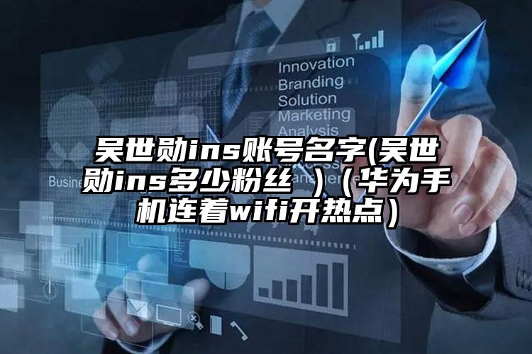 吴世勋ins账号名字(吴世勋ins多少粉丝 )（华为手机连着wifi开热点）