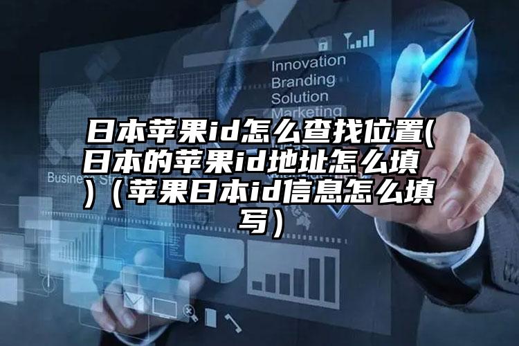 日本苹果id怎么查找位置(日本的苹果id地址怎么填 )（苹果日本id信息怎么填写）