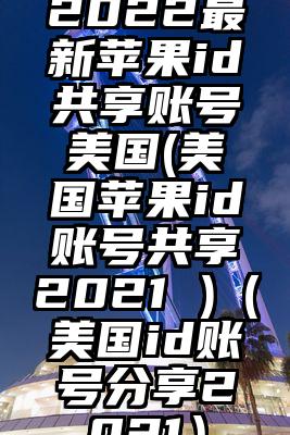 2022最新苹果id共享账号美国(美国苹果id账号共享2021 )（美国id账号分享2021）