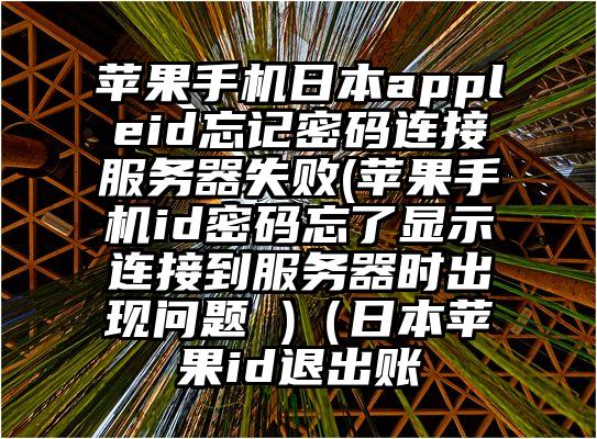 苹果手机日本appleid忘记密码连接服务器失败(苹果手机id密码忘了显示连接到服务器时出现问题 )（日本苹果id退出账