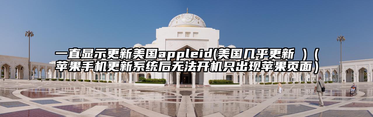 一直显示更新美国appleid(美国几乎更新 )（苹果手机更新系统后无法开机只出现苹果页面）