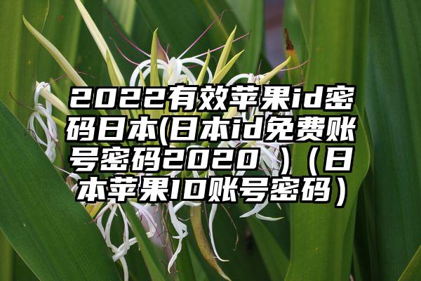 2022有效苹果id密码日本(日本id免费账号密码2020 )（日本苹果ID账号密码）