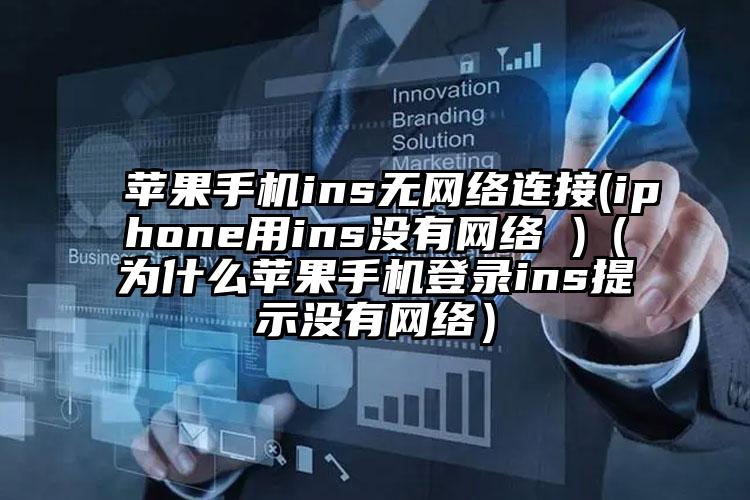 苹果手机ins无网络连接(iphone用ins没有网络 )（为什么苹果手机登录ins提示没有网络）