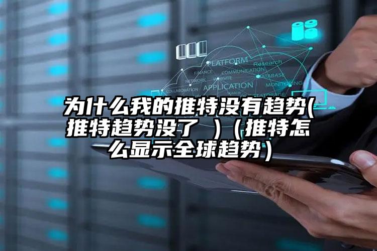 为什么我的推特没有趋势(推特趋势没了 )（推特怎么显示全球趋势）