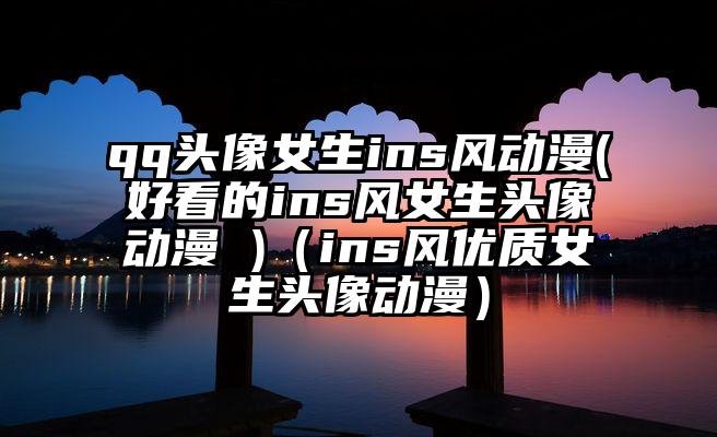 qq头像女生ins风动漫(好看的ins风女生头像动漫 )（ins风优质女生头像动漫）