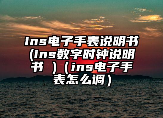 ins电子手表说明书(ins数字时钟说明书 )（ins电子手表怎么调）