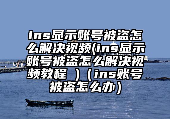 ins显示账号被盗怎么解决视频(ins显示账号被盗怎么解决视频教程 )（ins账号被盗怎么办）