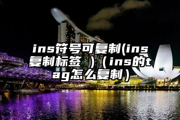 ins符号可复制(ins复制标签 )（ins的tag怎么复制）