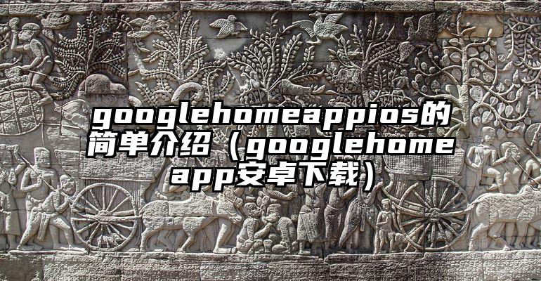 googlehomeappios的简单介绍（googlehomeapp安卓下载）