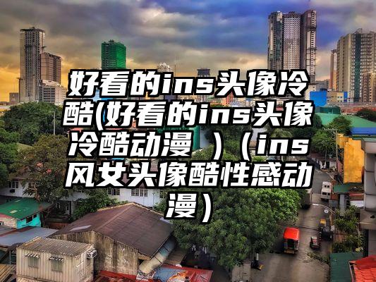 好看的ins头像冷酷(好看的ins头像冷酷动漫 )（ins风女头像酷性感动漫）