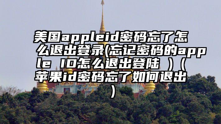 美国appleid密码忘了怎么退出登录(忘记密码的apple ID怎么退出登陆 )（苹果id密码忘了如何退出）