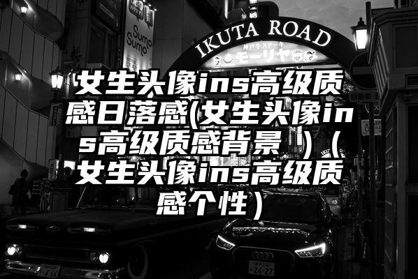 女生头像ins高级质感日落感(女生头像ins高级质感背景 )（女生头像ins高级质感个性）