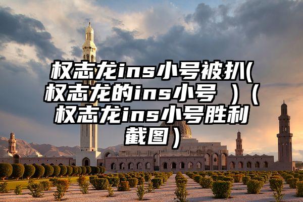 权志龙ins小号被扒(权志龙的ins小号 )(权志龙ins小号胜利截图)