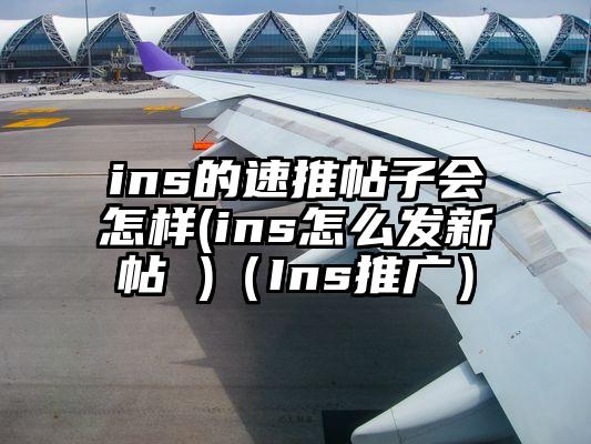 ins的速推帖子会怎样(ins怎么发新帖 )（Ins推广）