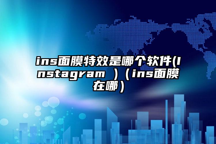 ins面膜特效是哪个软件(Instagram )（ins面膜在哪）