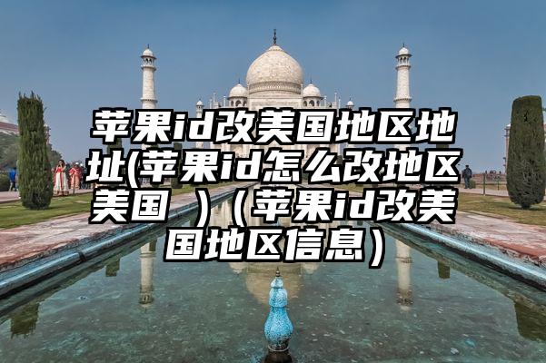 苹果id改美国地区地址(苹果id怎么改地区美国 )（苹果id改美国地区信息）