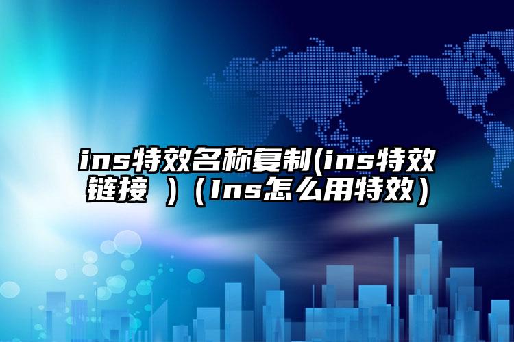 ins特效名称复制(ins特效链接 )（Ins怎么用特效）