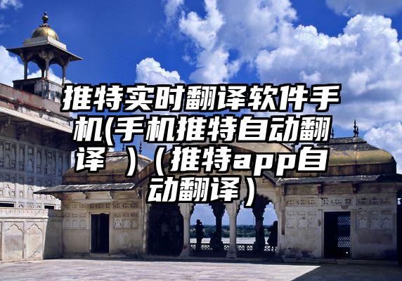 推特实时翻译软件手机(手机推特自动翻译 )（推特app自动翻译）