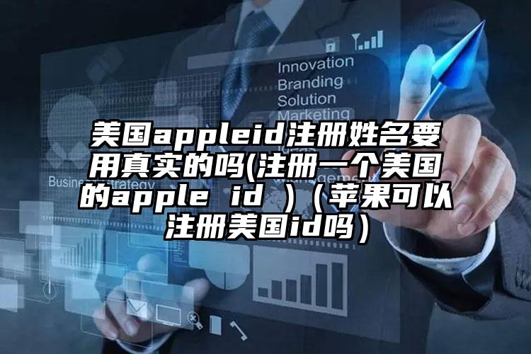 美国appleid注册姓名要用真实的吗(注册一个美国的apple id )(苹果可以注册美国id吗)