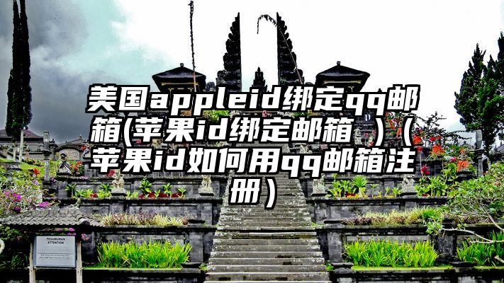 美国appleid绑定qq邮箱(苹果id绑定邮箱 )（苹果id如何用qq邮箱注册）