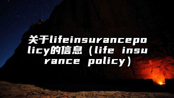 关于lifeinsurancepolicy的信息（life insurance policy）