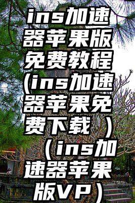 ins加速器苹果版免费教程(ins加速器苹果免费下载 )（ins加速器苹果版VP）