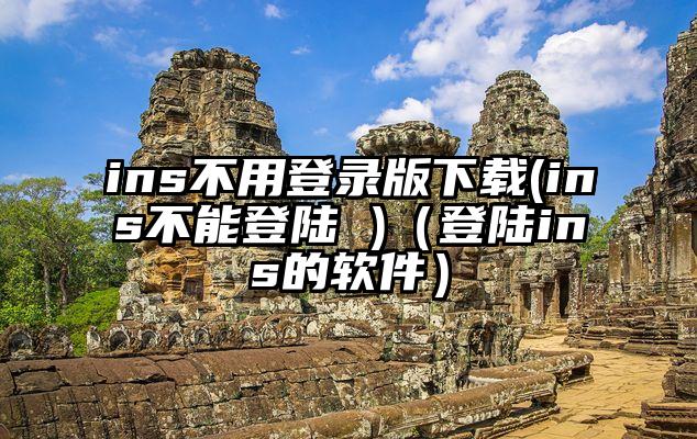 ins不用登录版下载(ins不能登陆 )（登陆ins的软件）