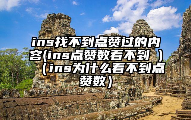 ins找不到点赞过的内容(ins点赞数看不到 )（ins为什么看不到点赞数）