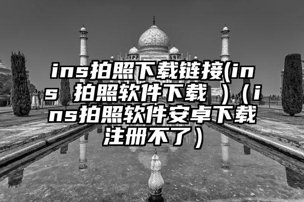 ins拍照下载链接(ins 拍照软件下载 )（ins拍照软件安卓下载注册不了）