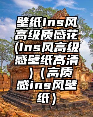壁纸ins风高级质感花(ins风高级感壁纸高清 )（高质感ins风壁纸）
