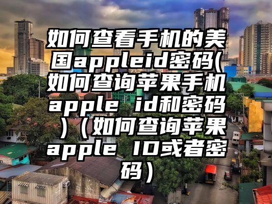 如何查看手机的美国appleid密码(如何查询苹果手机apple id和密码 )（如何查询苹果apple ID或者密码）