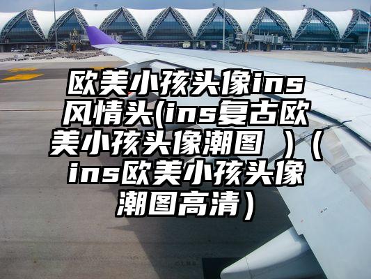 欧美小孩头像ins风情头(ins复古欧美小孩头像潮图 )（ins欧美小孩头像潮图高清）