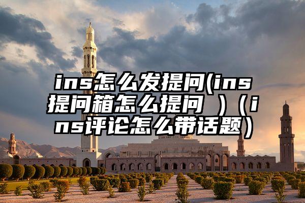 ins怎么发提问(ins提问箱怎么提问 )（ins评论怎么带话题）