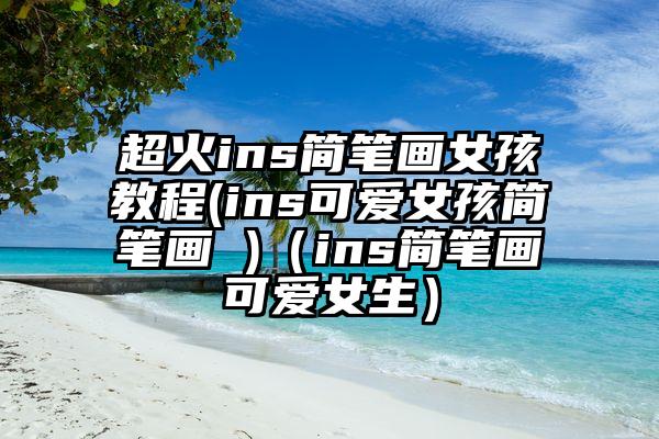 超火ins简笔画女孩教程(ins可爱女孩简笔画 )（ins简笔画可爱女生）