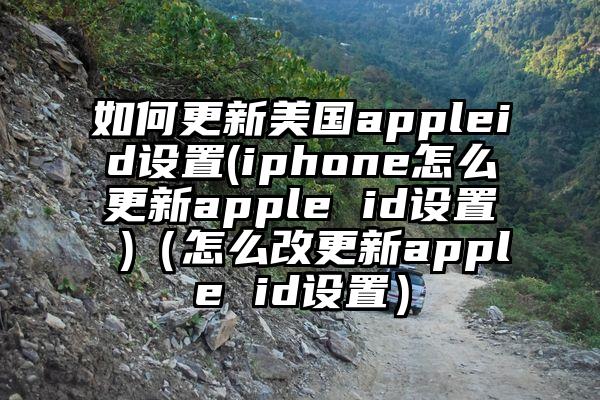 如何更新美国appleid设置(iphone怎么更新apple id设置 )（怎么改更新apple id设置）
