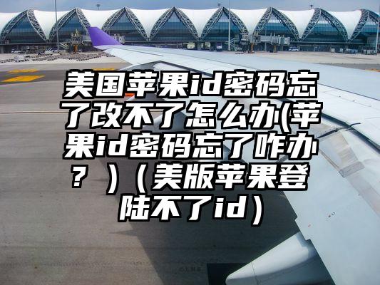 美国苹果id密码忘了改不了怎么办(苹果id密码忘了咋办? )（美版苹果登陆不了id）