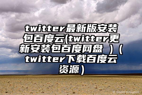 twitter最新版安装包百度云(twitter更新安装包百度网盘 )（twitter下载百度云资源）