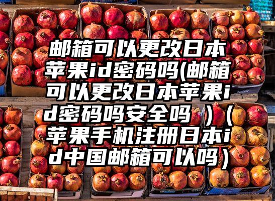 邮箱可以更改日本苹果id密码吗(邮箱可以更改日本苹果id密码吗安全吗 )（苹果手机注册日本id中国邮箱可以吗）