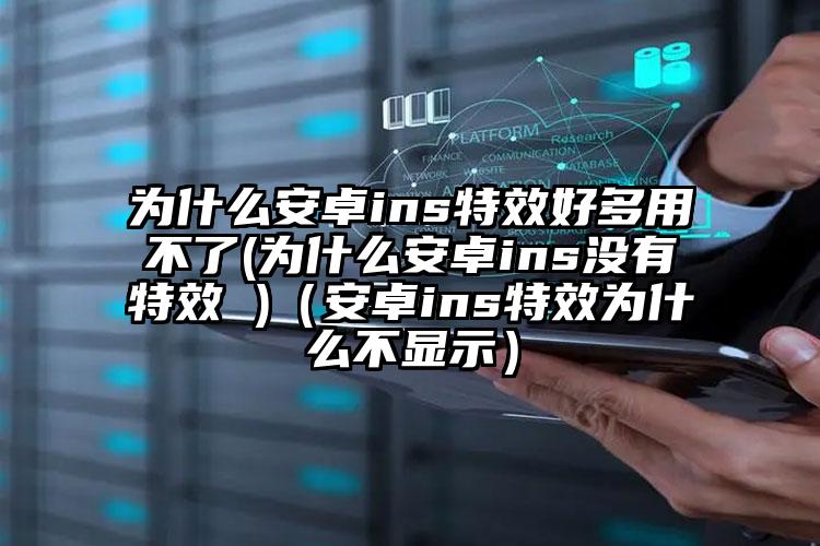 为什么安卓ins特效好多用不了(为什么安卓ins没有特效 )（安卓ins特效为什么不显示）