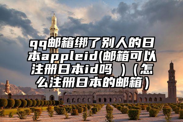 qq邮箱绑了别人的日本appleid(邮箱可以注册日本id吗 )（怎么注册日本的邮箱）