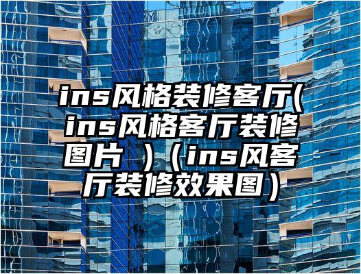 ins风格装修客厅(ins风格客厅装修图片 )（ins风客厅装修效果图）