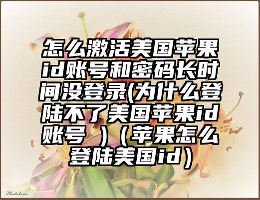 怎么激活美国苹果id账号和密码长时间没登录(为什么登陆不了美国苹果id账号 )（苹果怎么登陆美国id）