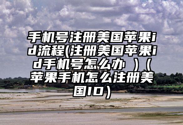 手机号注册美国苹果id流程(注册美国苹果id手机号怎么办 )（苹果手机怎么注册美国ID）