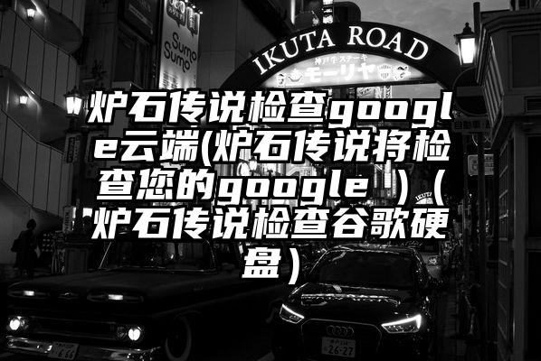炉石传说检查google云端(炉石传说将检查您的google )（炉石传说检查谷歌硬盘）
