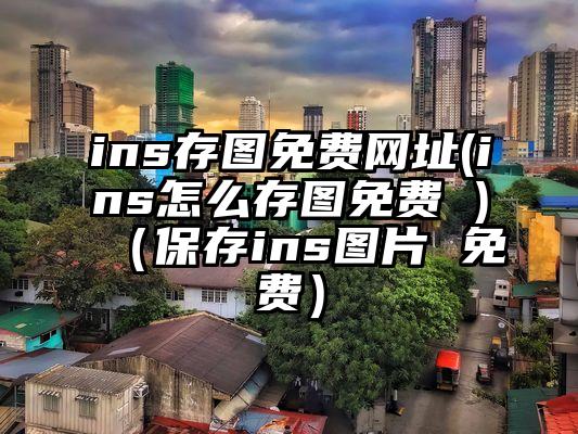 ins存图免费网址(ins怎么存图免费 )（保存ins图片 免费）