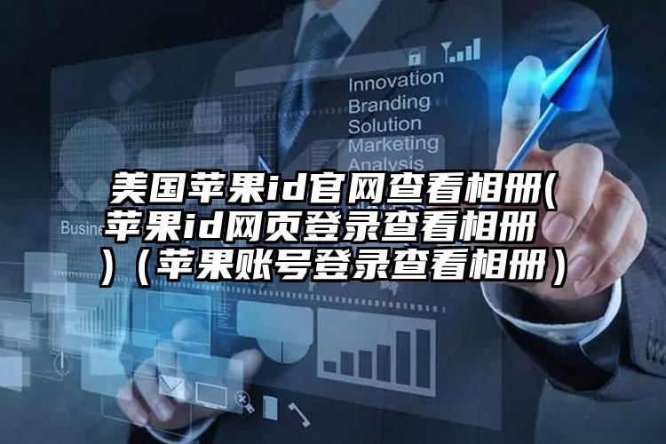 美国苹果id官网查看相册(苹果id网页登录查看相册 )（苹果账号登录查看相册）