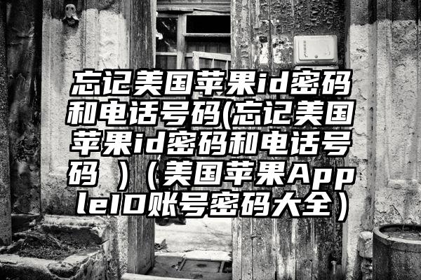 忘记美国苹果id密码和电话号码(忘记美国苹果id密码和电话号码 )（美国苹果AppleID账号密码大全）