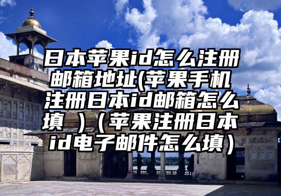 日本苹果id怎么注册邮箱地址(苹果手机注册日本id邮箱怎么填 )（苹果注册日本id电子邮件怎么填）